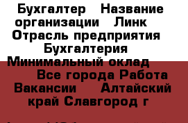 Бухгалтер › Название организации ­ Линк-1 › Отрасль предприятия ­ Бухгалтерия › Минимальный оклад ­ 40 000 - Все города Работа » Вакансии   . Алтайский край,Славгород г.